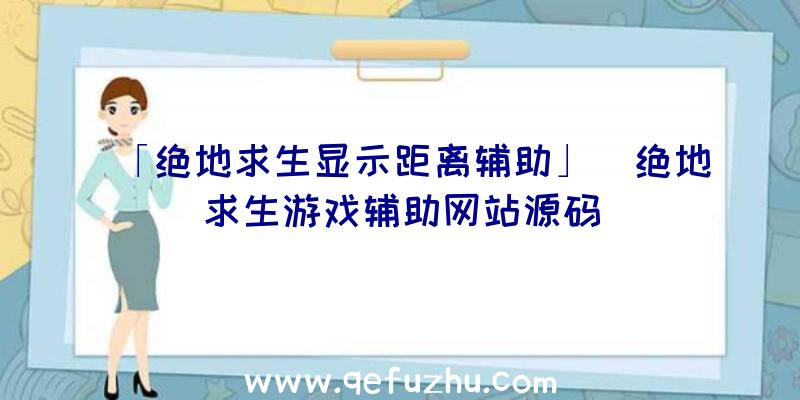 「绝地求生显示距离辅助」|绝地求生游戏辅助网站源码